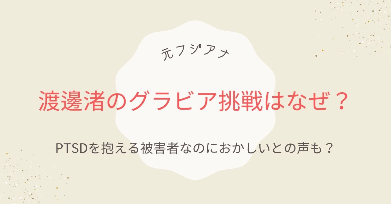 渡邊渚のグラビア挑戦はなぜ？PTSDを抱える被害者なのにおかしい？